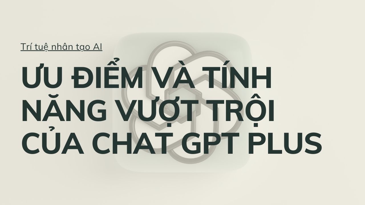 uu diem va tinh nang vuot troi cua chat gpt plus 1