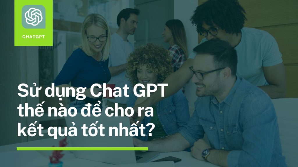 su dung chat gpt the nao de cho ra ket qua tot nhat 1