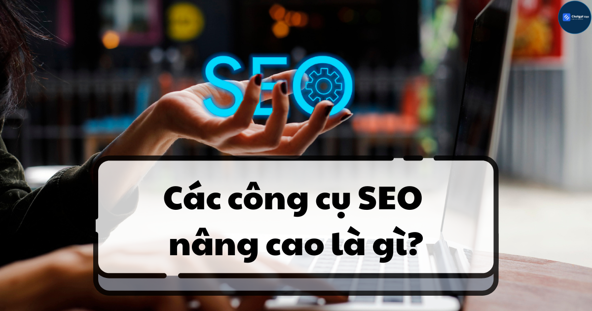 Các công cụ SEO nâng cao là gì?