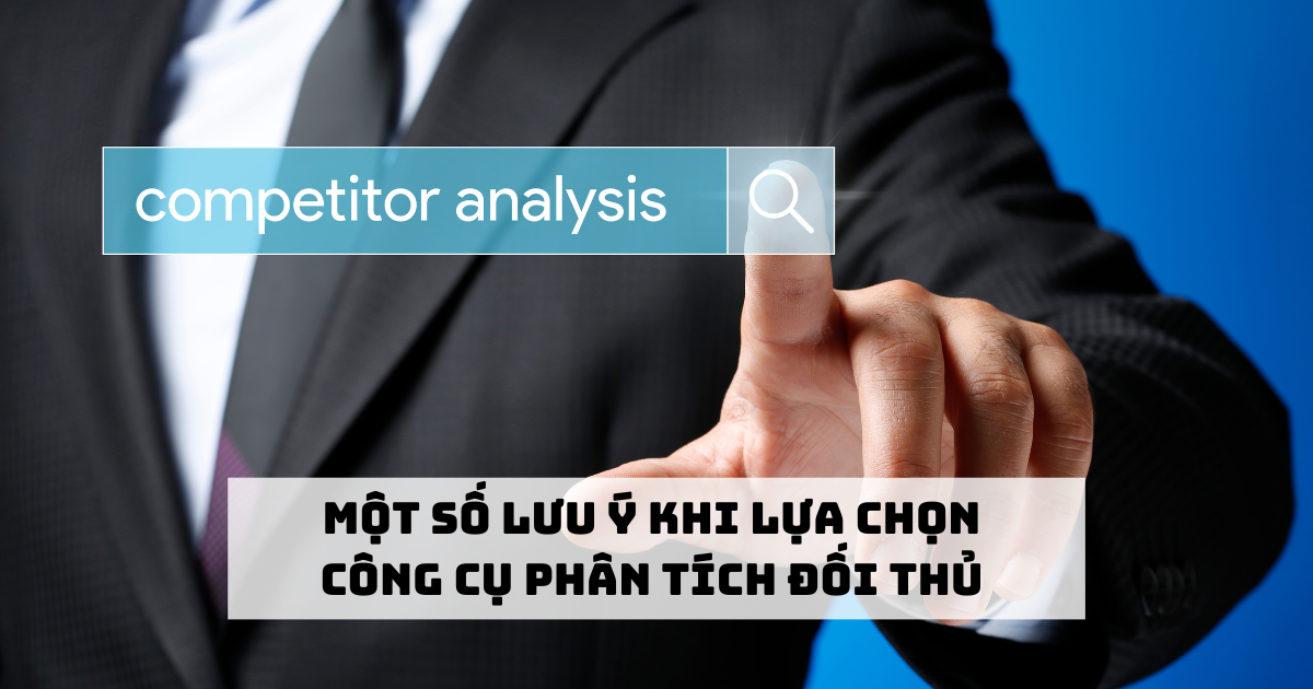 Một số lưu ý khi lựa chọn công cụ phân tích đối thủ 