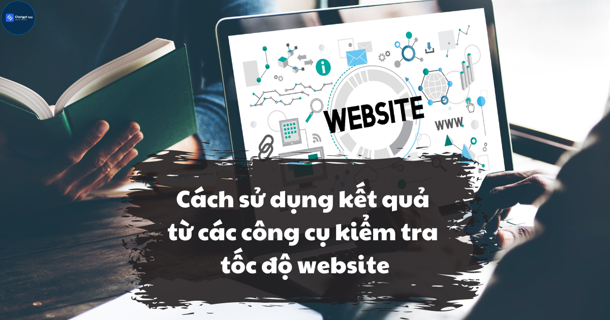 Cách sử dụng kết quả từ các công cụ kiểm tra tốc độ website